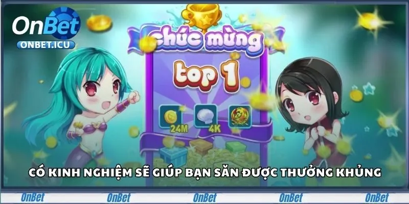 Có kinh nghiệm sẽ giúp bạn săn được thưởng khủng