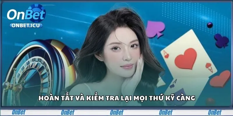 Hoàn tất và kiểm tra lại mọi thứ kỹ càng