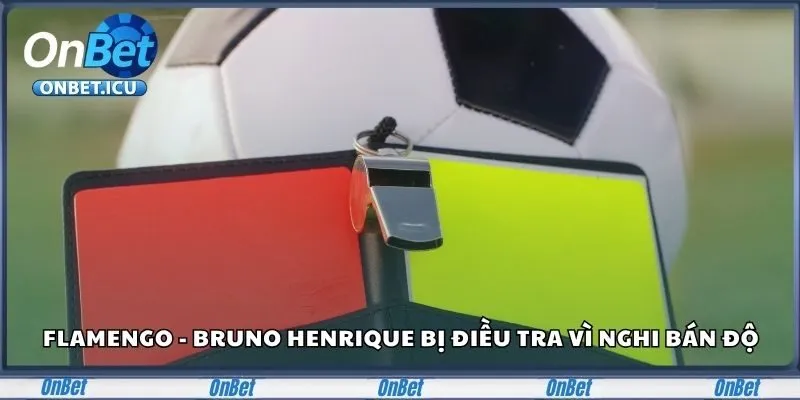 Flamengo - Bruno Henrique bị điều tra do nghi bán độ
