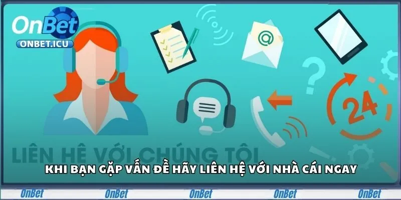 Khi bạn gặp vấn đề hãy liên hệ với nhà cái ngay